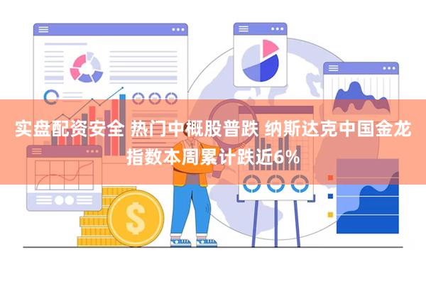 实盘配资安全 热门中概股普跌 纳斯达克中国金龙指数本周累计跌近6%