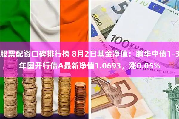 股票配资口碑排行榜 8月2日基金净值：鹏华中债1-3年国开行债A最新净值1.0693，涨0.05%