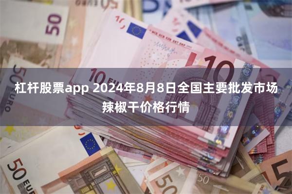 杠杆股票app 2024年8月8日全国主要批发市场辣椒干价格行情