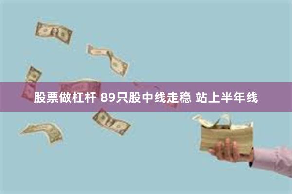 股票做杠杆 89只股中线走稳 站上半年线