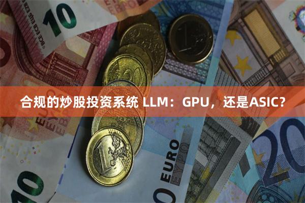 合规的炒股投资系统 LLM：GPU，还是ASIC？