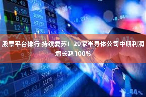 股票平台排行 持续复苏！29家半导体公司中期利润增长超100%